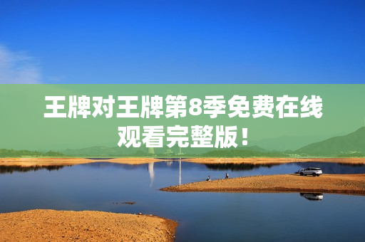 王牌对王牌第8季免费在线观看完整版！