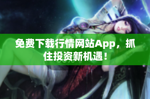 免费下载行情网站App，抓住投资新机遇！