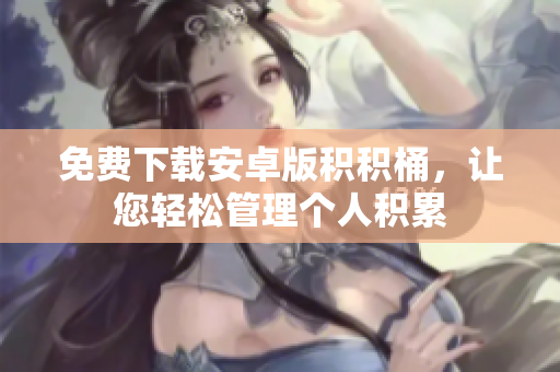 免费下载安卓版积积桶，让您轻松管理个人积累