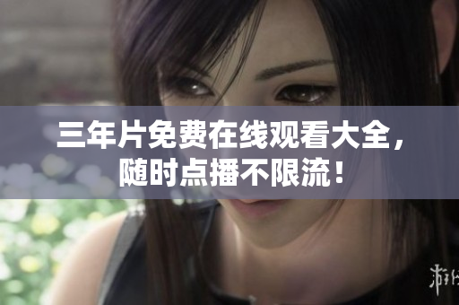 三年片免费在线观看大全，随时点播不限流！