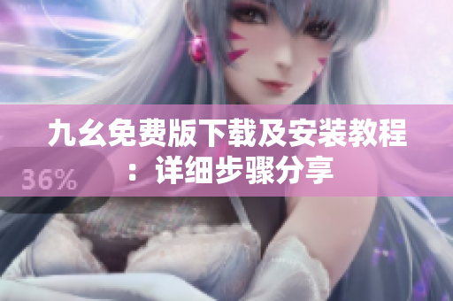 九幺免费版下载及安装教程：详细步骤分享