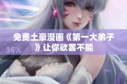 免费土豪漫画《第一大弟子》让你欲罢不能