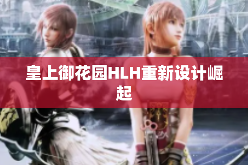 皇上御花园HLH重新设计崛起
