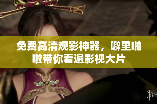 免费高清观影神器，噼里啪啦带你看遍影视大片