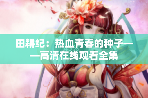田耕纪：热血青春的种子——高清在线观看全集