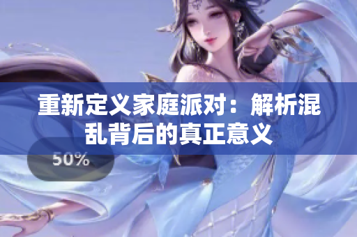 重新定义家庭派对：解析混乱背后的真正意义