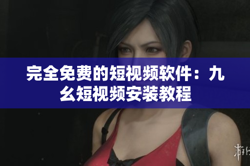 完全免费的短视频软件：九幺短视频安装教程
