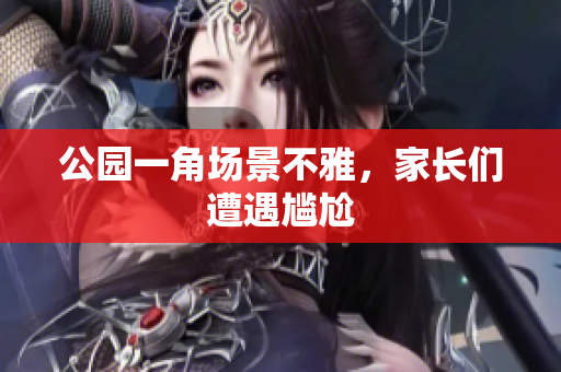 公园一角场景不雅，家长们遭遇尴尬