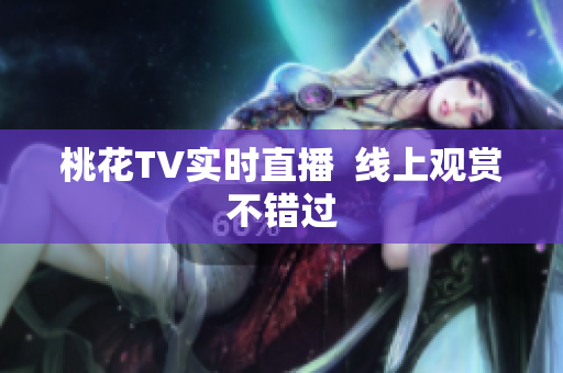 桃花TV实时直播  线上观赏不错过