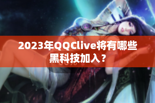 2023年QQClive将有哪些黑科技加入？
