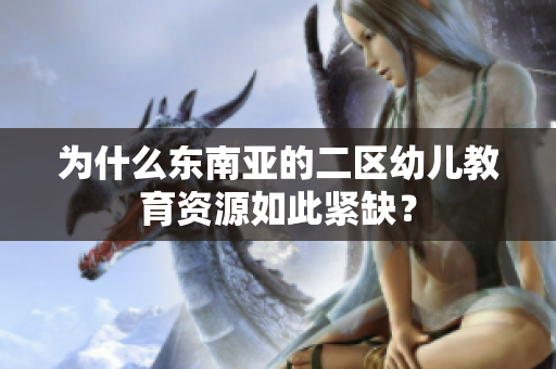 为什么东南亚的二区幼儿教育资源如此紧缺？