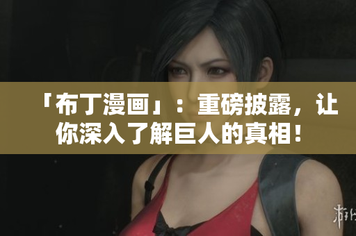 「布丁漫画」：重磅披露，让你深入了解巨人的真相！