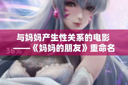 与妈妈产生性关系的电影 ——《妈妈的朋友》重命名为《舞台上的背叛》