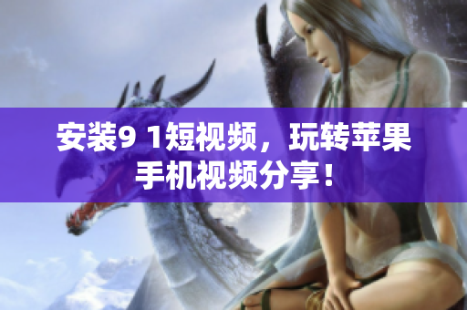 安装9 1短视频，玩转苹果手机视频分享！