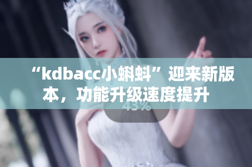 “kdbacc小蝌蚪”迎来新版本，功能升级速度提升