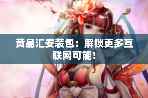 黄品汇安装包：解锁更多互联网可能！