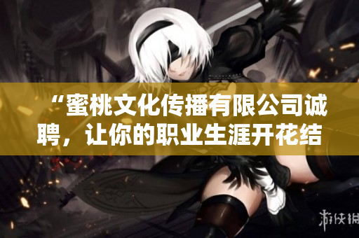 “蜜桃文化传播有限公司诚聘，让你的职业生涯开花结果！”