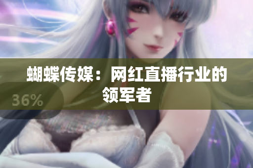 蝴蝶传媒：网红直播行业的领军者