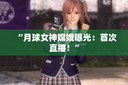 “月球女神嫦娥曝光：首次直播！”
