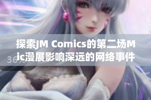 探索JM Comics的第二场Mic漫展影响深远的网络事件