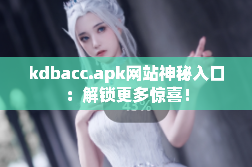 kdbacc.apk网站神秘入口：解锁更多惊喜！