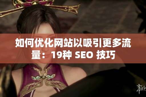 如何优化网站以吸引更多流量：19种 SEO 技巧