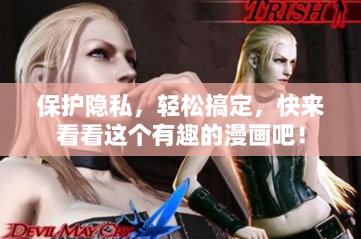 保护隐私，轻松搞定，快来看看这个有趣的漫画吧！