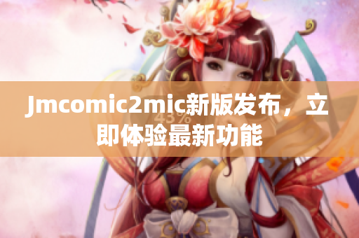 Jmcomic2mic新版发布，立即体验最新功能