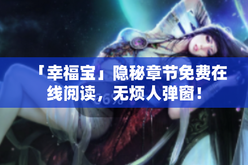 「幸福宝」隐秘章节免费在线阅读，无烦人弹窗！