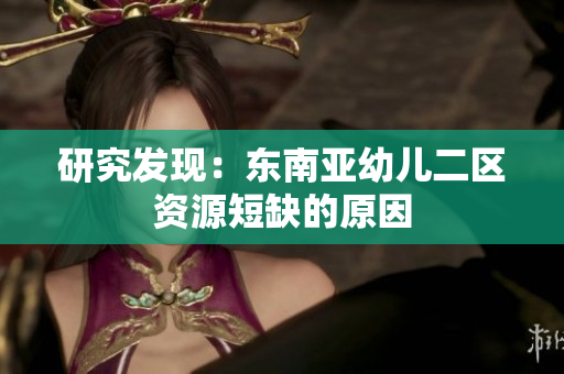 研究发现：东南亚幼儿二区资源短缺的原因