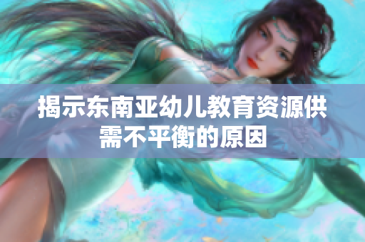 揭示东南亚幼儿教育资源供需不平衡的原因