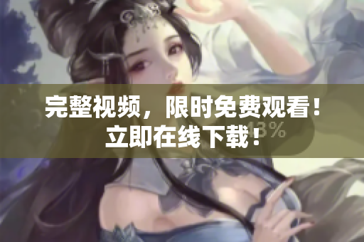 完整视频，限时免费观看！立即在线下载！