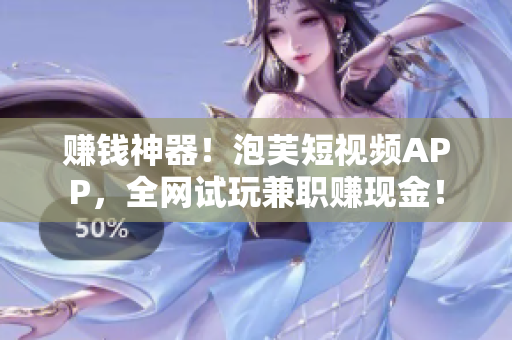 赚钱神器！泡芙短视频APP，全网试玩兼职赚现金！