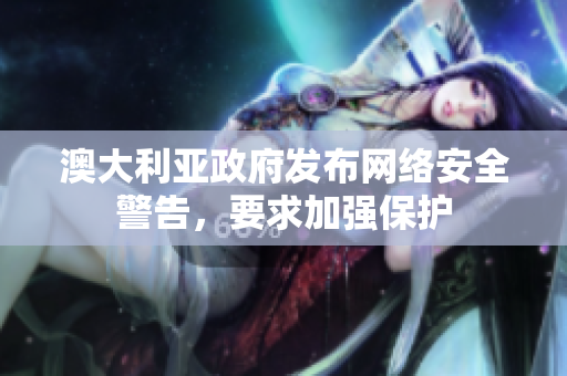 澳大利亚政府发布网络安全警告，要求加强保护