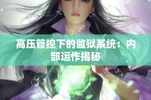 高压管控下的监狱系统：内部运作揭秘