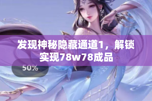 发现神秘隐藏通道1，解锁实现78w78成品