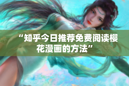 “知乎今日推荐免费阅读樱花漫画的方法”