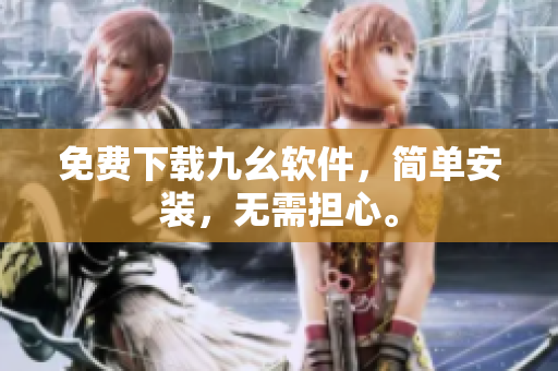 免费下载九幺软件，简单安装，无需担心。