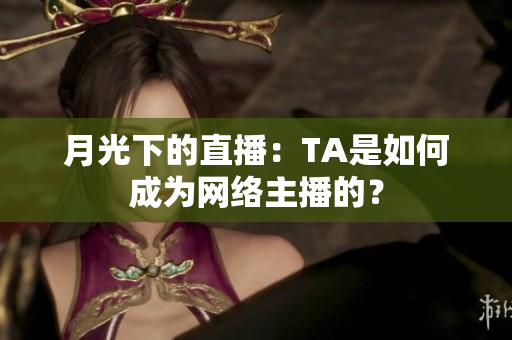 月光下的直播：TA是如何成为网络主播的？