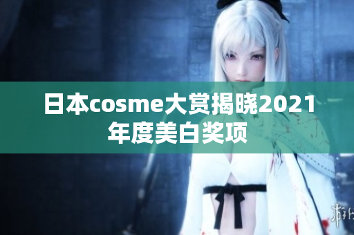 日本cosme大赏揭晓2021年度美白奖项