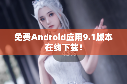 免费Android应用9.1版本在线下载！
