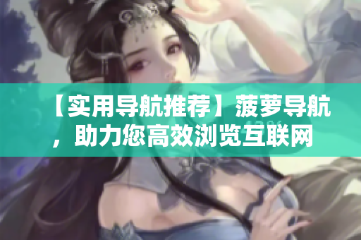 【实用导航推荐】菠萝导航，助力您高效浏览互联网