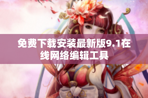 免费下载安装最新版9.1在线网络编辑工具