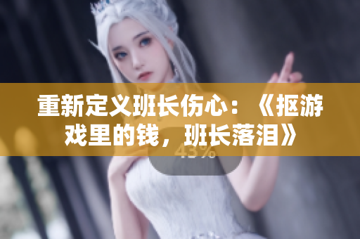 重新定义班长伤心：《抠游戏里的钱，班长落泪》