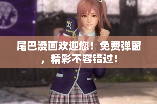 尾巴漫画欢迎您！免费弹窗，精彩不容错过！