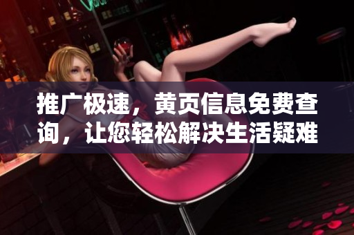 推广极速，黄页信息免费查询，让您轻松解决生活疑难杂事