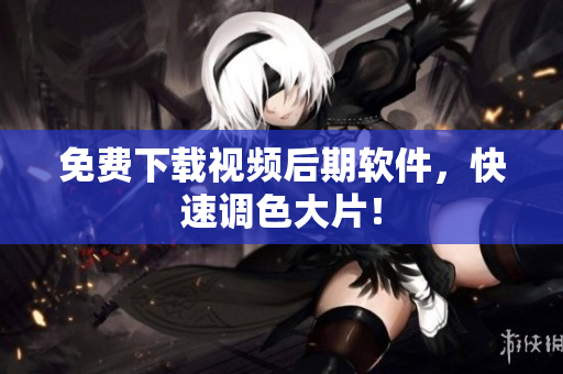 免费下载视频后期软件，快速调色大片！