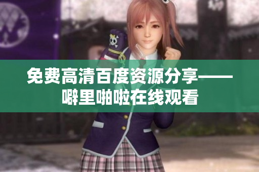 免费高清百度资源分享——噼里啪啦在线观看
