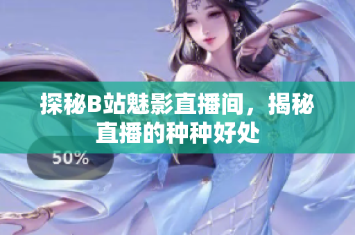 探秘B站魅影直播间，揭秘直播的种种好处