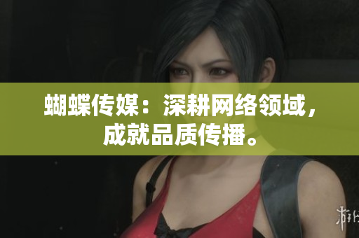蝴蝶传媒：深耕网络领域，成就品质传播。